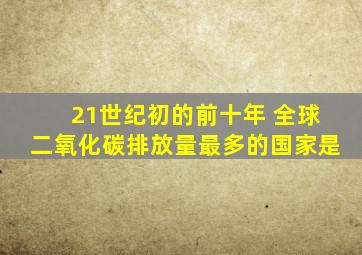 21世纪初的前十年 全球二氧化碳排放量最多的国家是